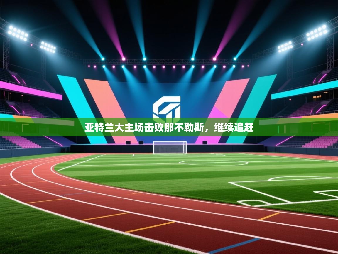 开云体育-亚特兰大主场击败那不勒斯，继续追赶  第4张