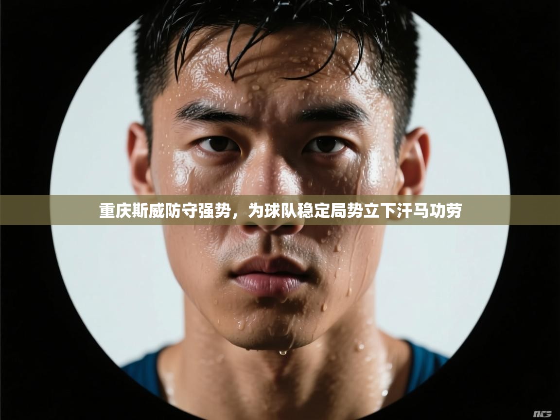 开云体育app官网下载地址-重庆斯威防守强势,为球队稳定局势立下汗马功劳 第2张