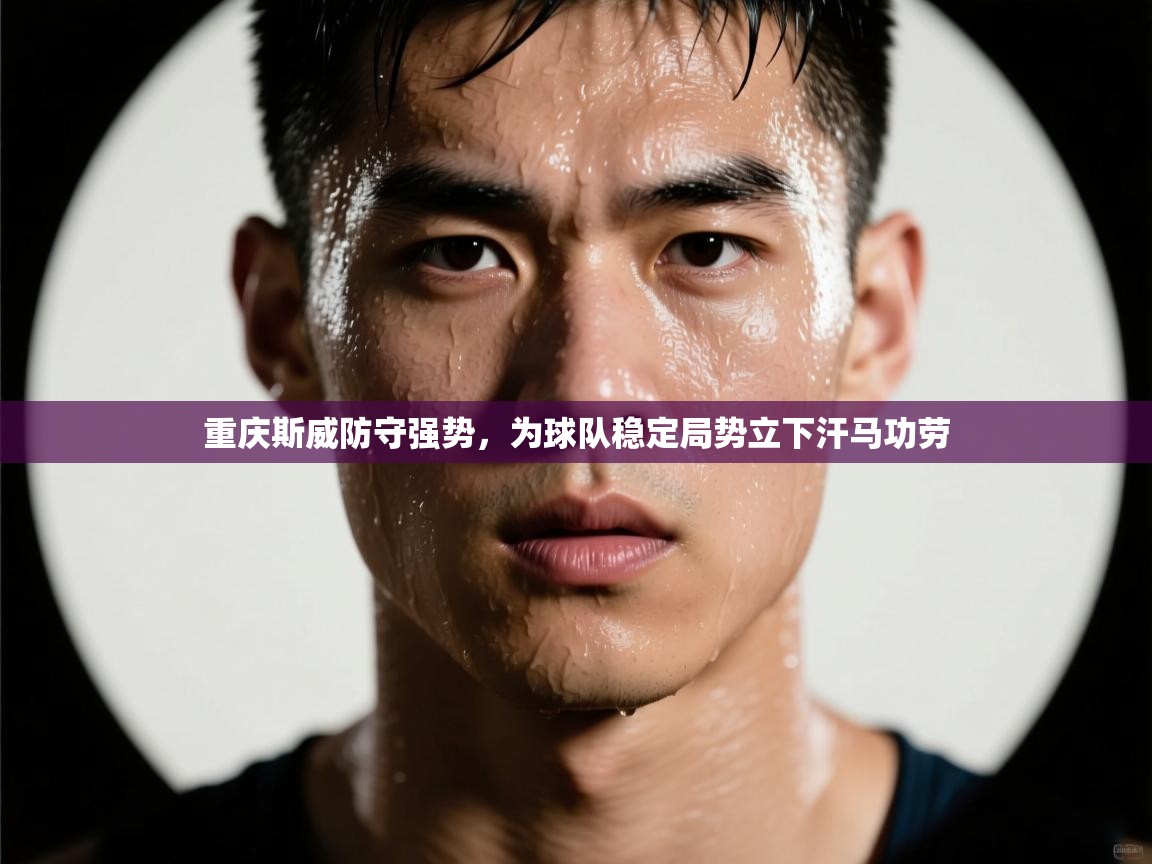 开云体育app官网下载地址-重庆斯威防守强势,为球队稳定局势立下汗马功劳 第4张