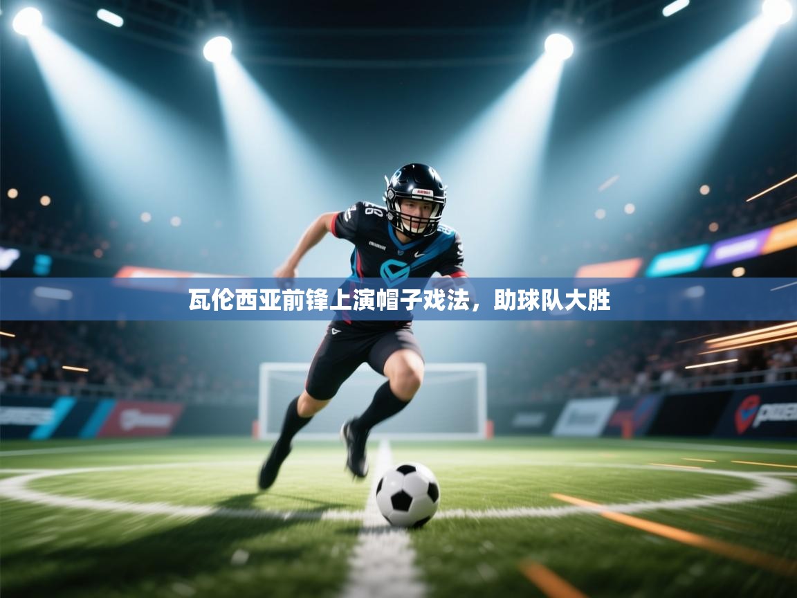 开云体育新人指引-瓦伦西亚前锋上演帽子戏法，助球队大胜  第2张