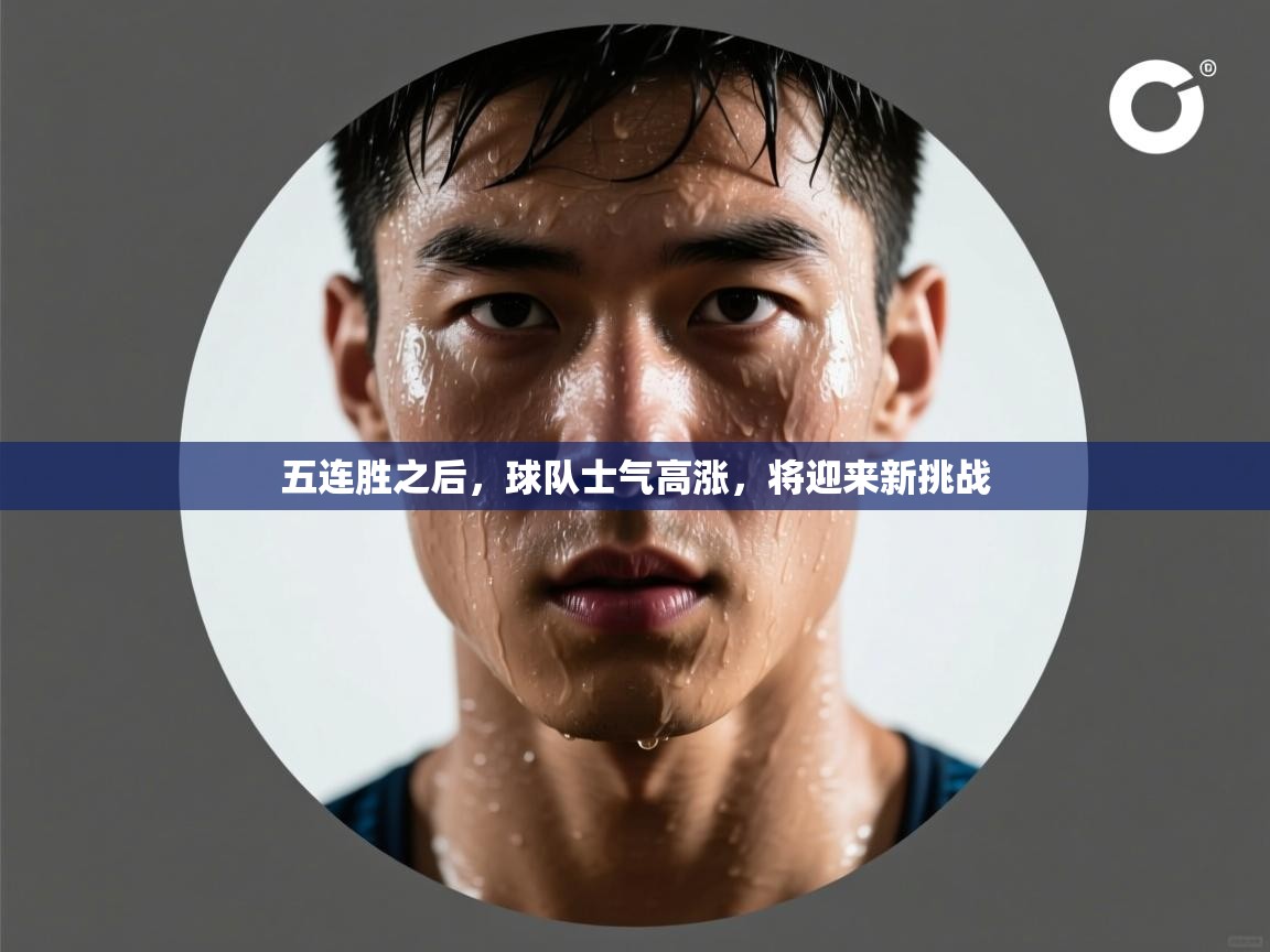 开云体育在线登入-五连胜之后，球队士气高涨，将迎来新挑战  第1张