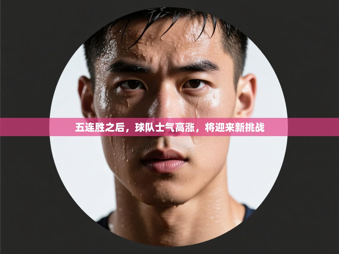 开云体育在线登入-五连胜之后，球队士气高涨，将迎来新挑战  第2张