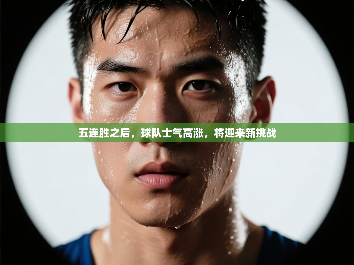 开云体育在线登入-五连胜之后，球队士气高涨，将迎来新挑战  第4张