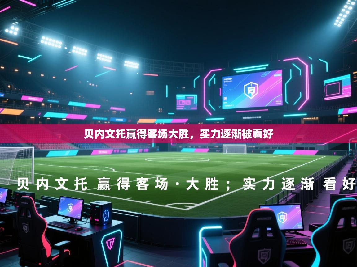 开云登录-贝内文托赢得客场大胜，实力逐渐被看好  第3张