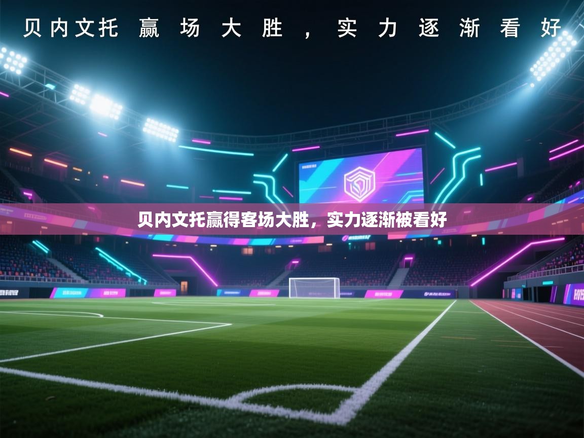 开云登录-贝内文托赢得客场大胜，实力逐渐被看好  第4张