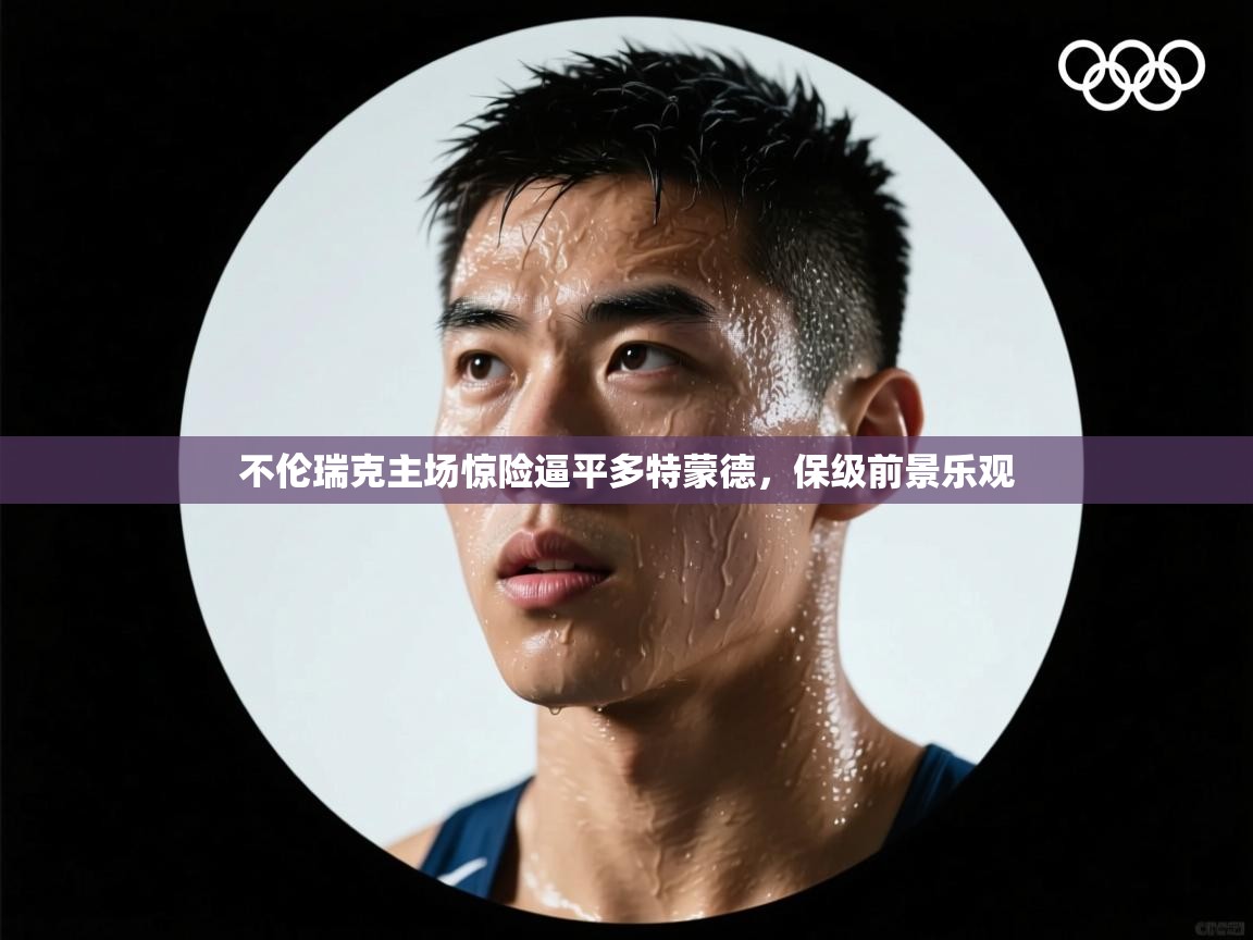 开云体育VIP权益说明-不伦瑞克主场惊险逼平多特蒙德，保级前景乐观  第4张