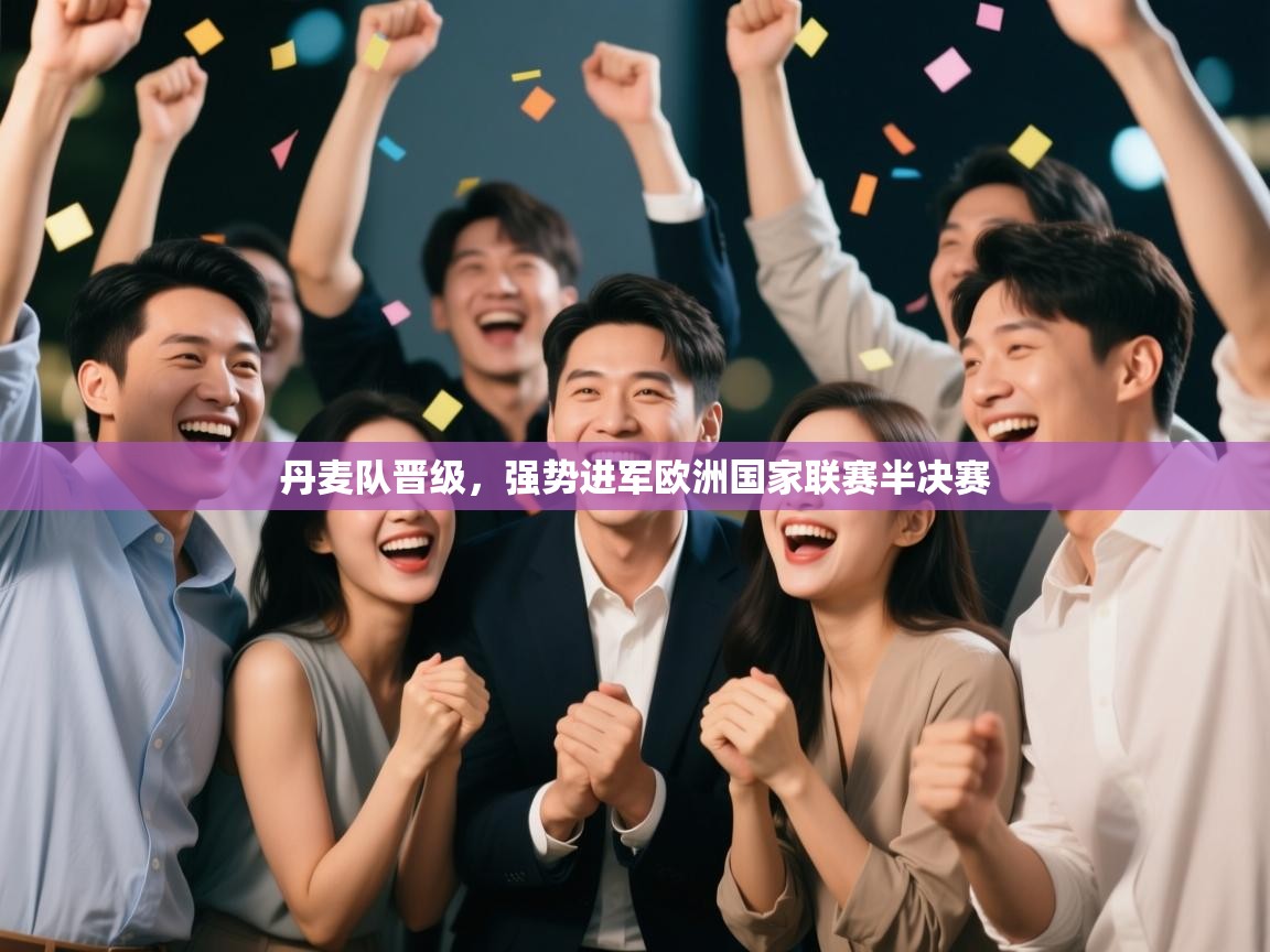 开云体育登录入口网址-丹麦队晋级，强势进军欧洲国家联赛半决赛  第2张