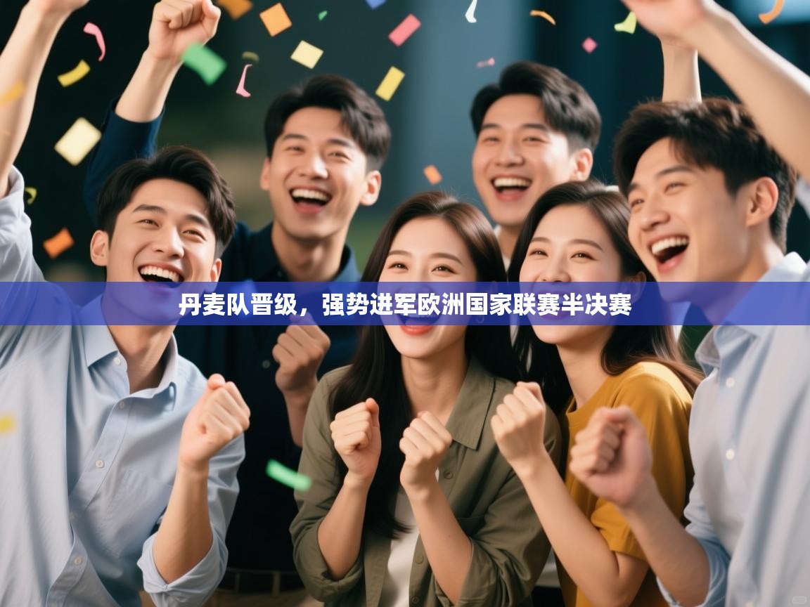 开云体育登录入口网址-丹麦队晋级，强势进军欧洲国家联赛半决赛  第3张