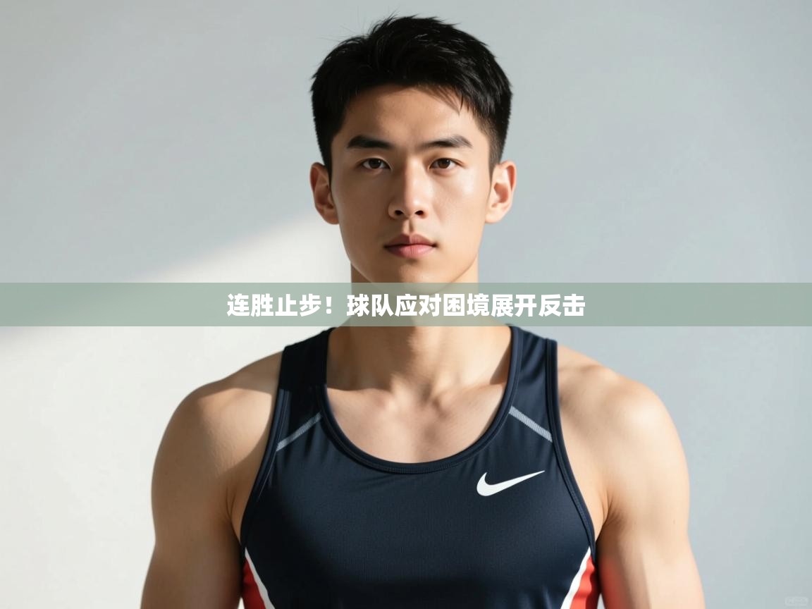 开云中国kaiyun·体育官方网站-连胜止步!球队应对困境展开反击 第2张