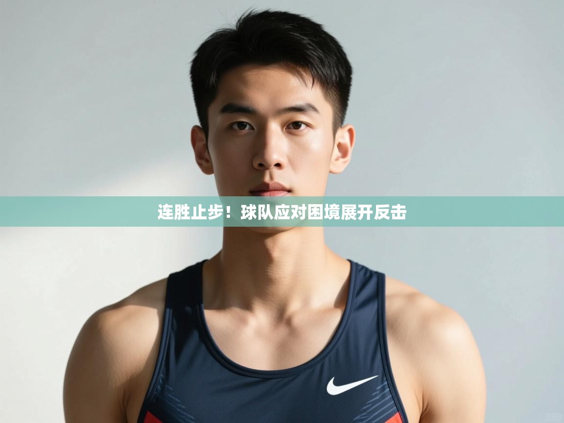 开云中国kaiyun·体育官方网站-连胜止步!球队应对困境展开反击 第4张