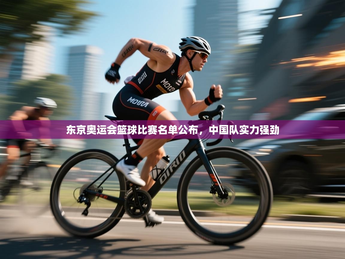 kaiyun体育入口-东京奥运会篮球比赛名单公布，中国队实力强劲  第2张