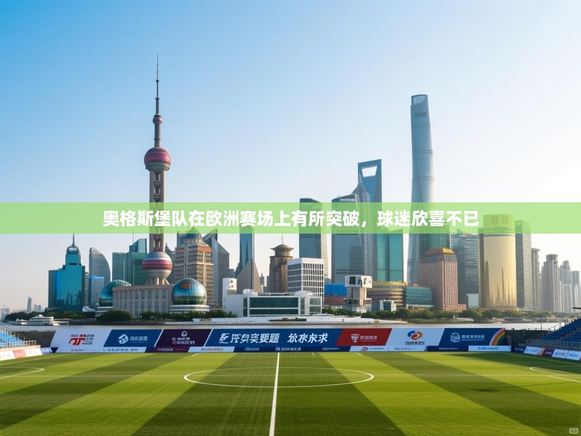 开云体育新人指引-奥格斯堡队在欧洲赛场上有所突破,球迷欣喜不已 第4张