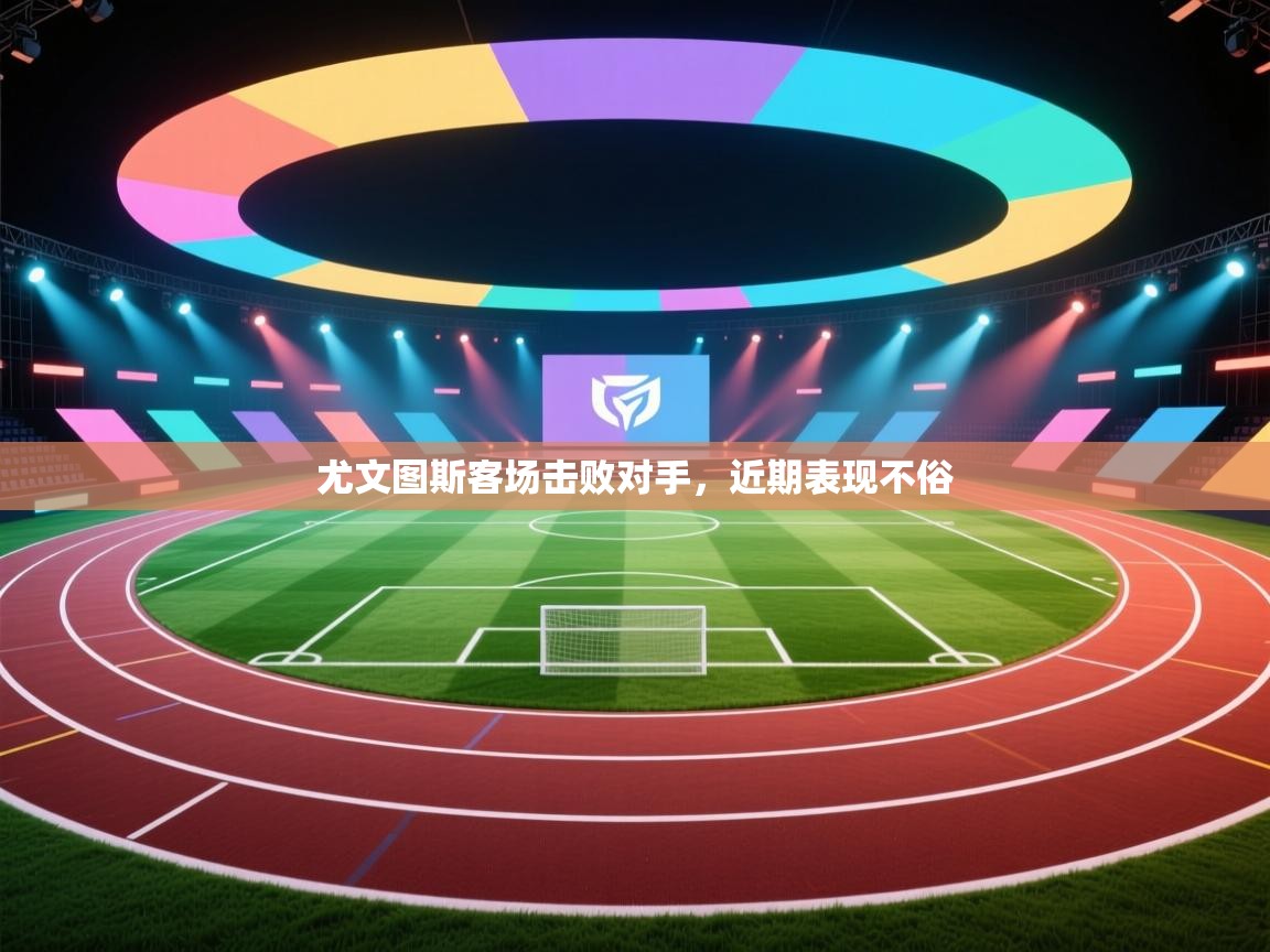 开云体育注册下载-尤文图斯客场击败对手，近期表现不俗  第2张