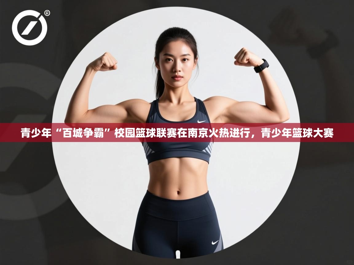 开云体育视频直播低延迟-青少年“百城争霸”校园篮球联赛在南京火热进行,青少年篮球大赛 第1张