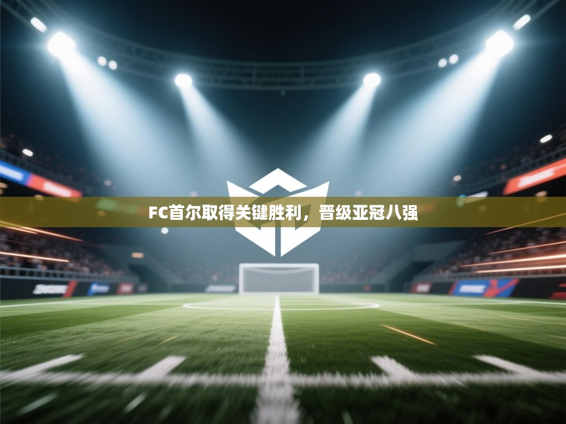 开云体育多语言中文版-FC首尔取得关键胜利，晋级亚冠八强  第2张