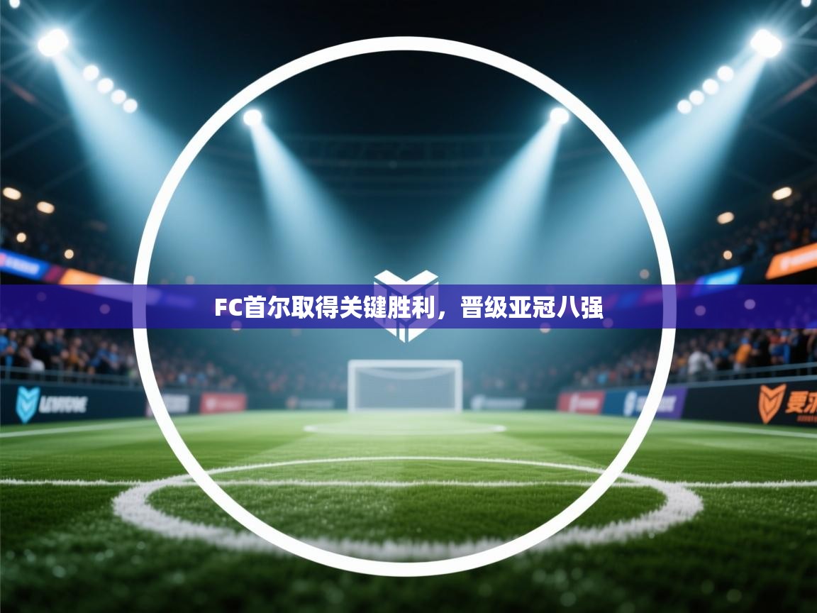 开云体育多语言中文版-FC首尔取得关键胜利，晋级亚冠八强  第4张