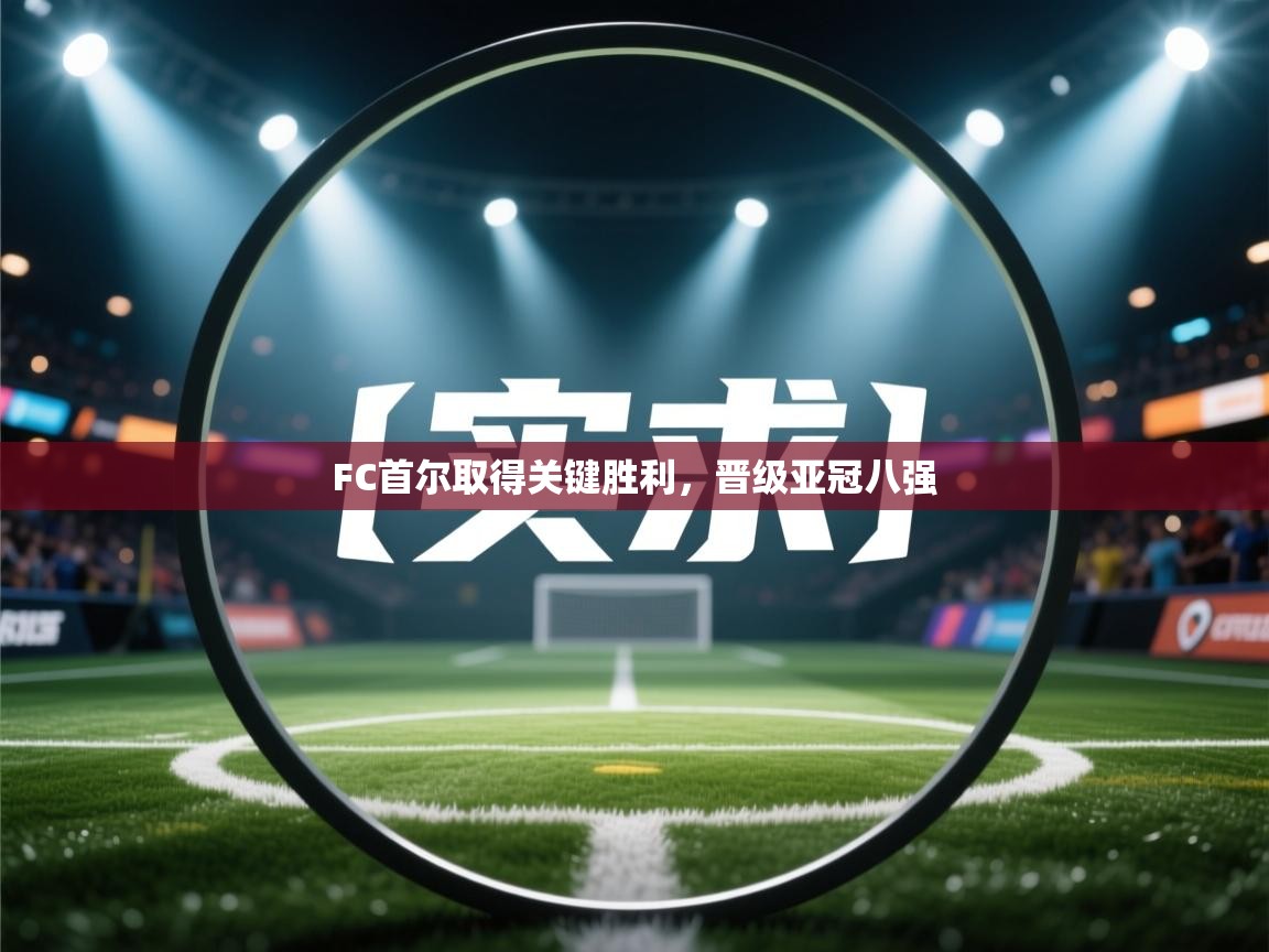 开云体育多语言中文版-FC首尔取得关键胜利，晋级亚冠八强  第3张